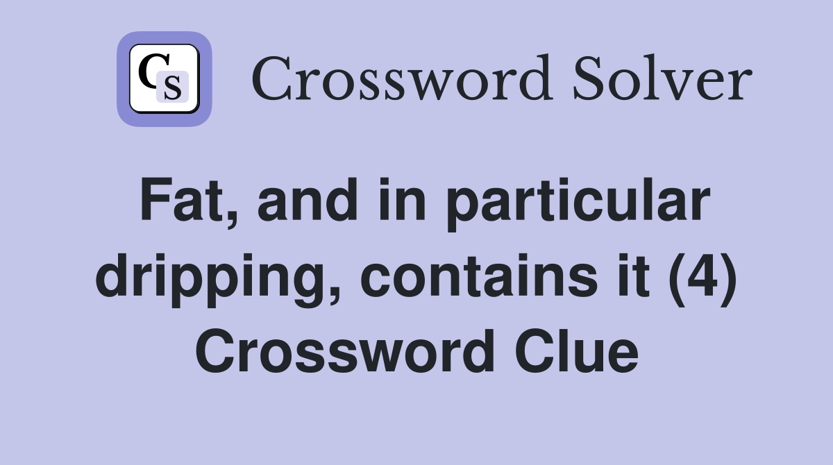 Fat, and in particular dripping, contains it (4) Crossword Clue